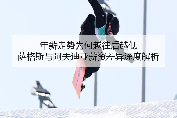 年薪走势为何越往后越低 萨格斯与阿夫迪亚薪资差异深度解析（YABO）